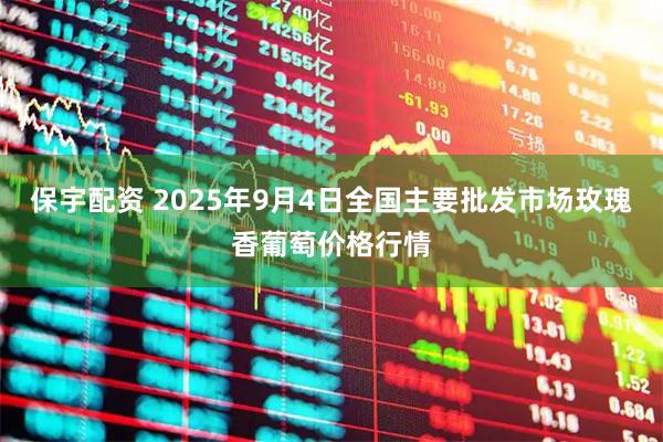 保宇配资 2025年9月4日全国主要批发市场玫瑰香葡萄价格行情