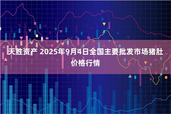 天胜资产 2025年9月4日全国主要批发市场猪肚价格行情