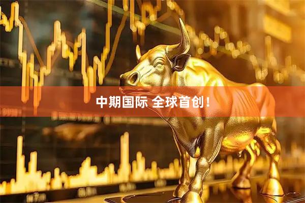 中期国际 全球首创！