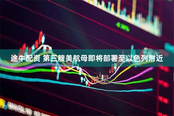 途牛配资 第三艘美航母即将部署至以色列附近