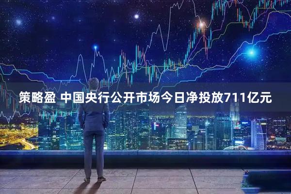 策略盈 中国央行公开市场今日净投放711亿元