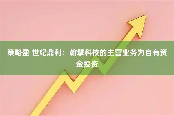 策略盈 世纪鼎利：翰擘科技的主营业务为自有资金投资