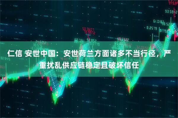 仁信 安世中国：安世荷兰方面诸多不当行径，严重扰乱供应链稳定且破坏信任